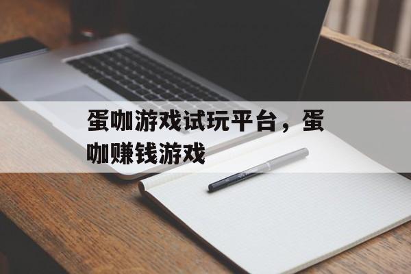 蛋咖游戏试玩平台，蛋咖赚钱游戏