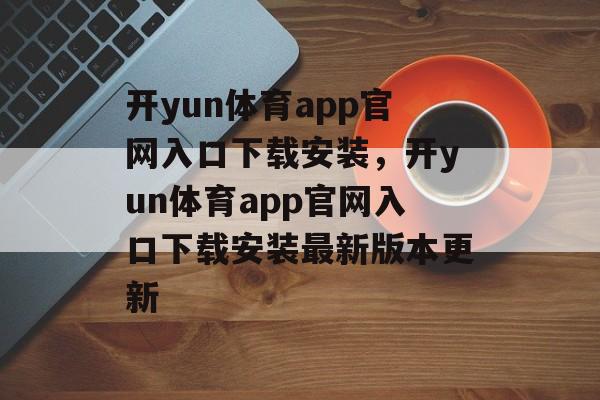 开yun体育app官网入口下载安装，开yun体育app官网入口下载安装最新版本更新