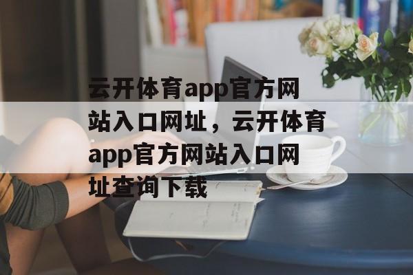 云开体育app官方网站入口网址，云开体育app官方网站入口网址查询下载