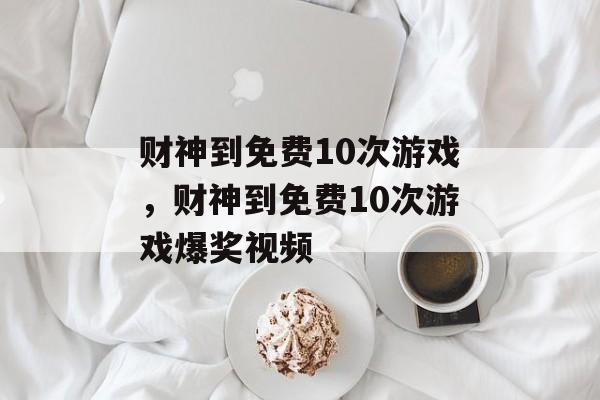 财神到免费10次游戏，财神到免费10次游戏爆奖视频