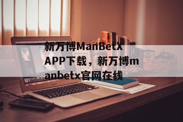 新万博ManBetXAPP下载，新万博manbetx官网在线