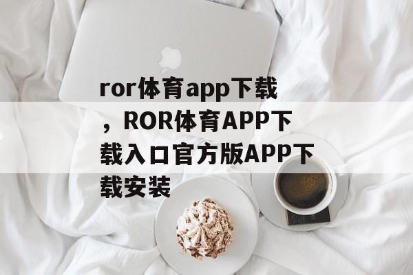 ror体育app下载，ROR体育APP下载入口官方版APP下载安装