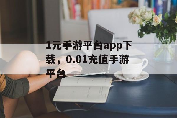 1元手游平台app下载，0.01充值手游平台