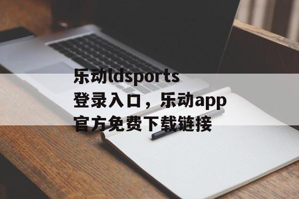 乐动ldsports登录入口，乐动app官方免费下载链接