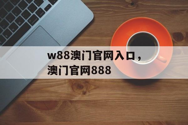 w88澳门官网入口，澳门官网888